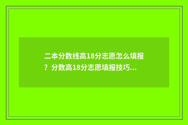 二本分数线高18分志愿怎么填报？分数高18分志愿填报技巧 二本分数线高三分能上吗