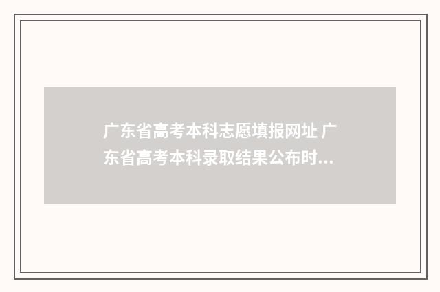 广东省高考本科志愿填报网址 广东省高考本科录取结果公布时间