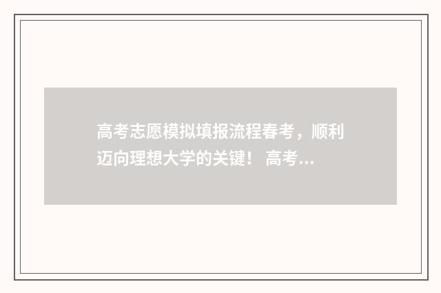 高考志愿模拟填报流程春考，顺利迈向理想大学的关键！ 高考志愿模拟填报表样本