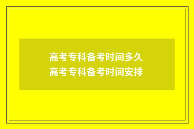 高考专科备考时间多久 高考专科备考时间安排