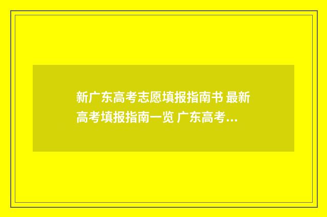 新广东高考志愿填报指南书 最新高考填报指南一览 广东高考志愿填报网站入口