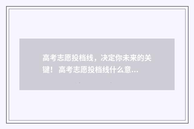 高考志愿投档线，决定你未来的关键！ 高考志愿投档线什么意思