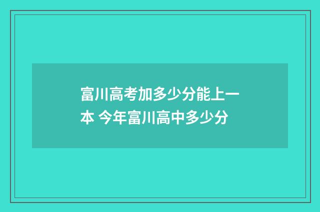 富川高考加多少分能上一本 今年富川高中多少分