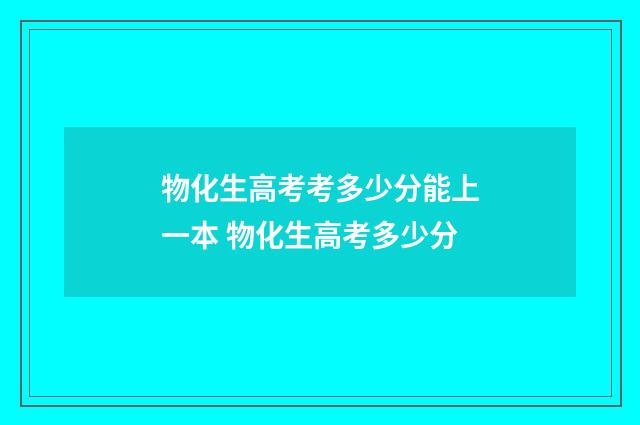 物化生高考考多少分能上一本 物化生高考多少分