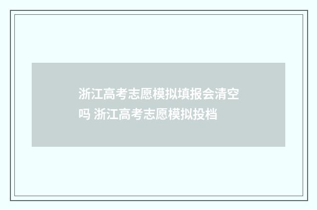 浙江高考志愿模拟填报会清空吗 浙江高考志愿模拟投档