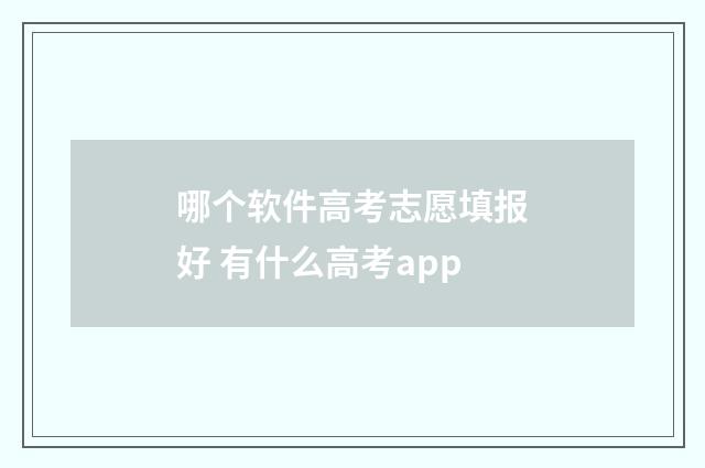 哪个软件高考志愿填报好 有什么高考app