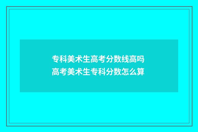 专科美术生高考分数线高吗 高考美术生专科分数怎么算
