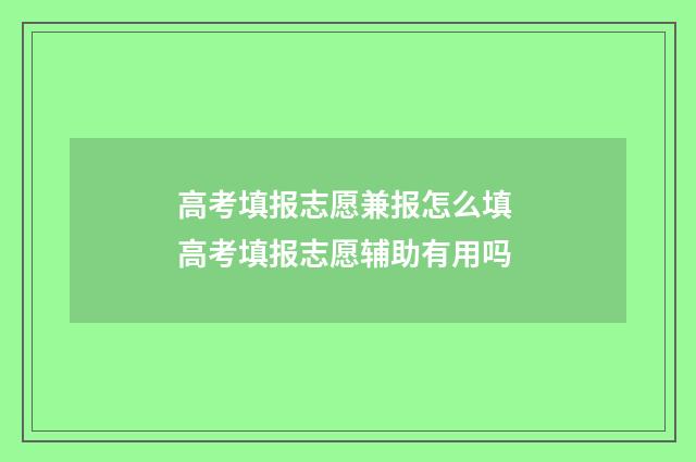 高考填报志愿兼报怎么填 高考填报志愿辅助有用吗