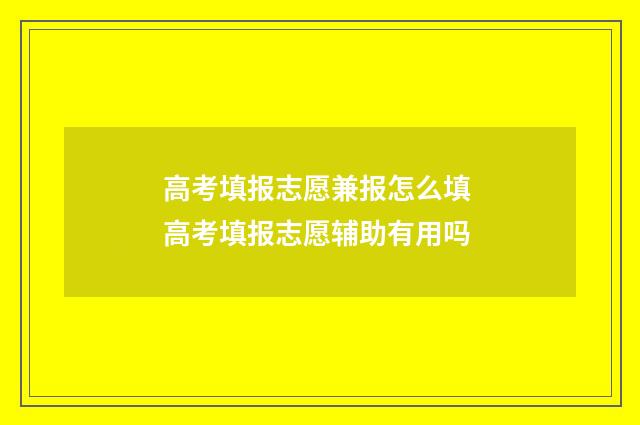 高考填报志愿兼报怎么填 高考填报志愿辅助有用吗