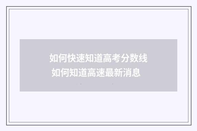 如何快速知道高考分数线 如何知道高速最新消息