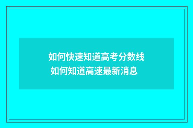 如何快速知道高考分数线 如何知道高速最新消息