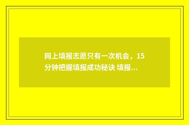 网上填报志愿只有一次机会，15分钟把握填报成功秘诀 填报志愿是网上填吗