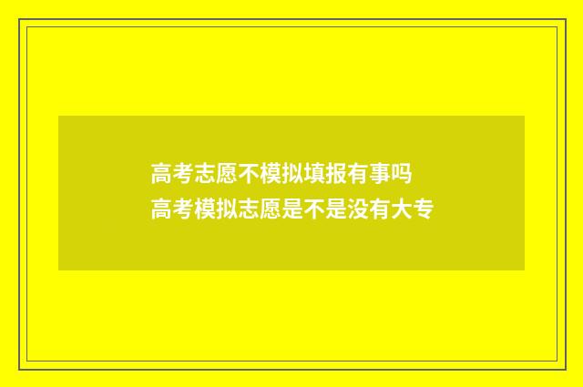 高考志愿不模拟填报有事吗 高考模拟志愿是不是没有大专