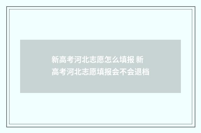 新高考河北志愿怎么填报 新高考河北志愿填报会不会退档