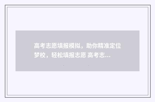 高考志愿填报模拟，助你精准定位梦校，轻松填报志愿 高考志愿填报模拟表电子版