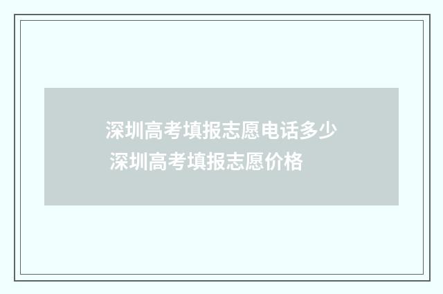 深圳高考填报志愿电话多少 深圳高考填报志愿价格