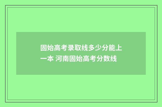 固始高考录取线多少分能上一本 河南固始高考分数线