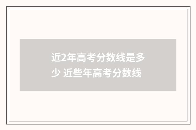 近2年高考分数线是多少 近些年高考分数线