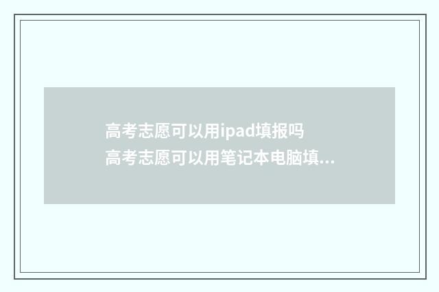 高考志愿可以用ipad填报吗 高考志愿可以用笔记本电脑填报吗