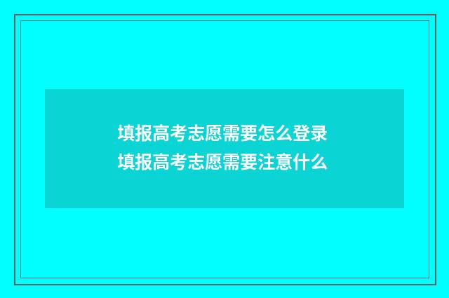 填报高考志愿需要怎么登录 填报高考志愿需要注意什么