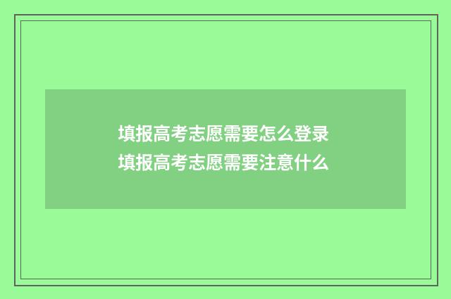填报高考志愿需要怎么登录 填报高考志愿需要注意什么