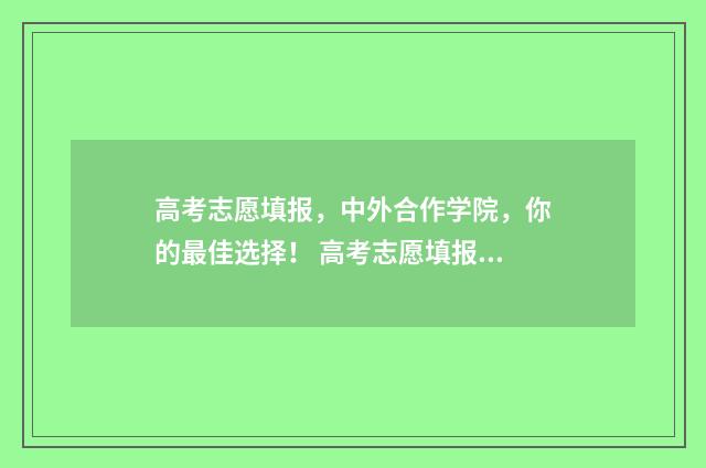 高考志愿填报，中外合作学院，你的最佳选择！ 高考志愿填报专业一览表