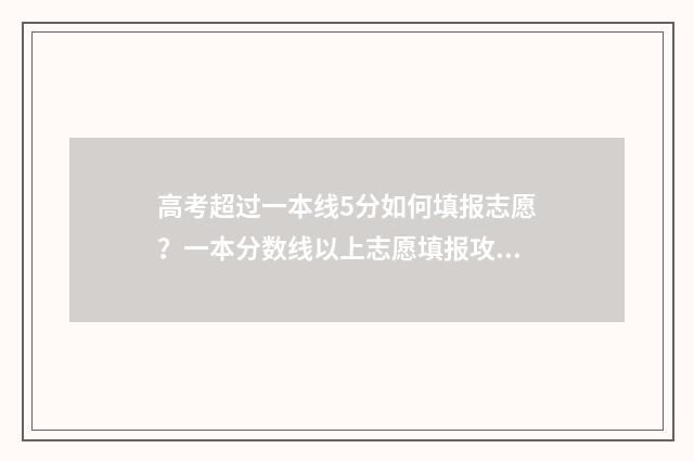 高考超过一本线5分如何填报志愿？一本分数线以上志愿填报攻略 高考超过一本线40分复读好不好