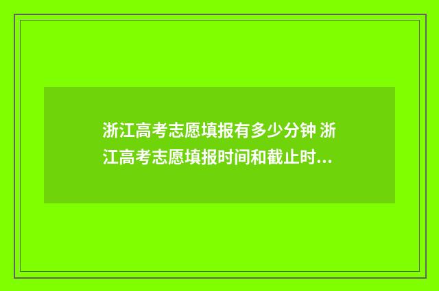浙江高考志愿填报有多少分钟 浙江高考志愿填报时间和截止时间