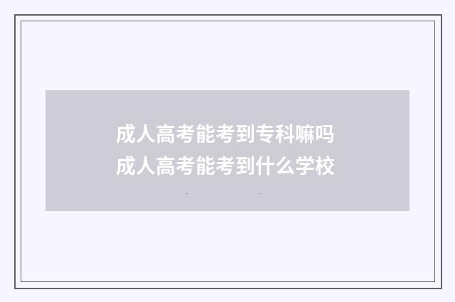成人高考能考到专科嘛吗 成人高考能考到什么学校
