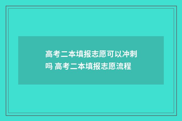 高考二本填报志愿可以冲刺吗 高考二本填报志愿流程