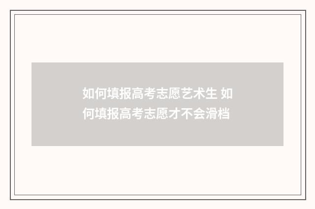 如何填报高考志愿艺术生 如何填报高考志愿才不会滑档