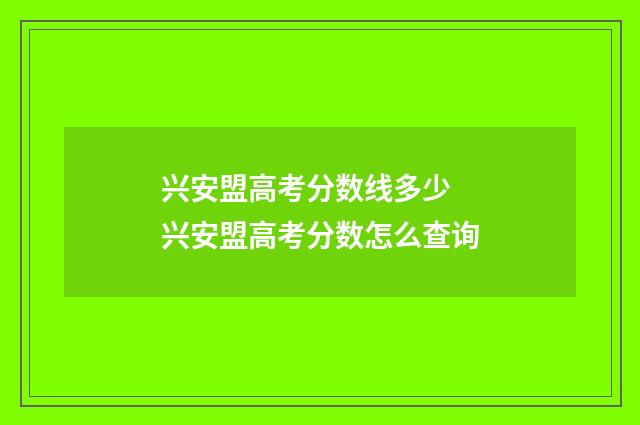 兴安盟高考分数线多少 兴安盟高考分数怎么查询