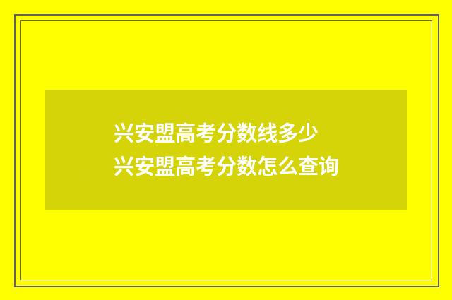 兴安盟高考分数线多少 兴安盟高考分数怎么查询