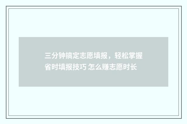 三分钟搞定志愿填报，轻松掌握省时填报技巧 怎么赚志愿时长