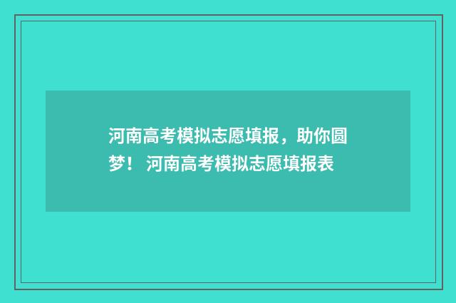 河南高考模拟志愿填报，助你圆梦！ 河南高考模拟志愿填报表