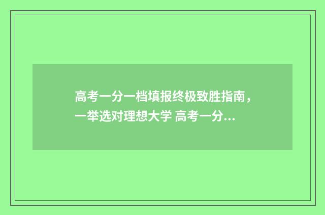高考一分一档填报终极致胜指南，一举选对理想大学 高考一分一档填什么专业