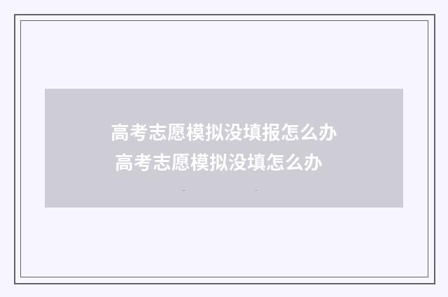 高考志愿模拟没填报怎么办 高考志愿模拟没填怎么办