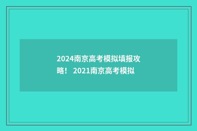 2024南京高考模拟填报攻略！ 2021南京高考模拟