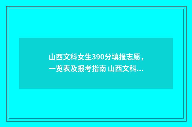 山西文科女生390分填报志愿，一览表及报考指南 山西文科女生450分能报考什么学校