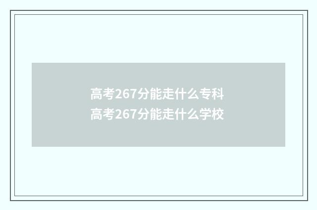 高考267分能走什么专科 高考267分能走什么学校