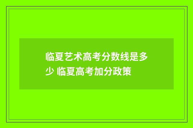 临夏艺术高考分数线是多少 临夏高考加分政策