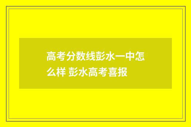 高考分数线彭水一中怎么样 彭水高考喜报