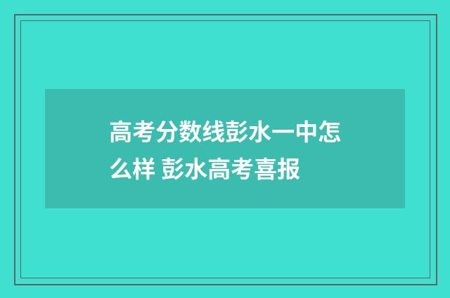 高考分数线彭水一中怎么样 彭水高考喜报