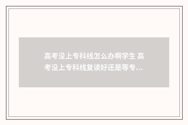 高考没上专科线怎么办啊学生 高考没上专科线复读好还是等专科好