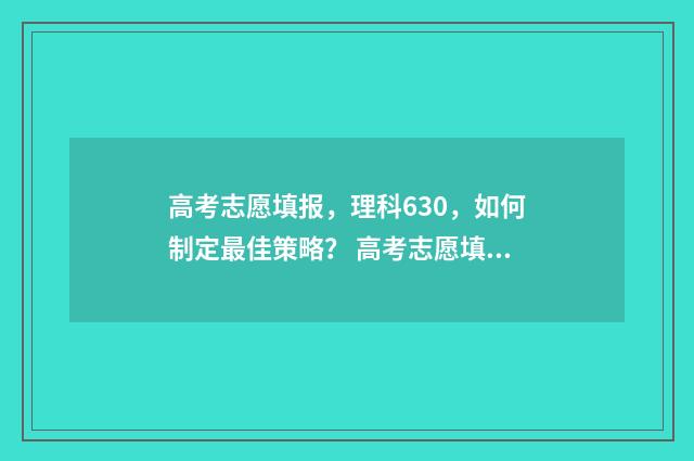 高考志愿填报，理科630，如何制定最佳策略？ 高考志愿填报时间和截止时间