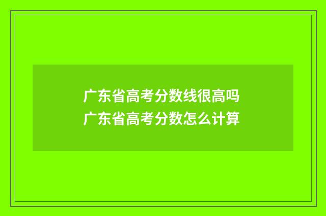 广东省高考分数线很高吗 广东省高考分数怎么计算