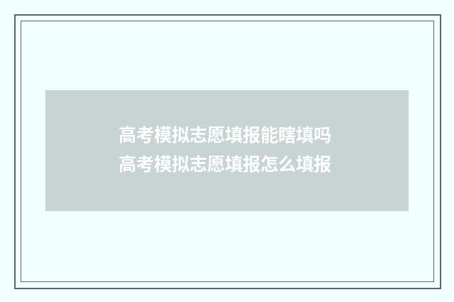高考模拟志愿填报能瞎填吗 高考模拟志愿填报怎么填报