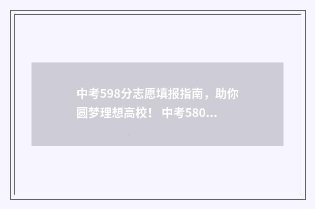 中考598分志愿填报指南，助你圆梦理想高校！ 中考580分