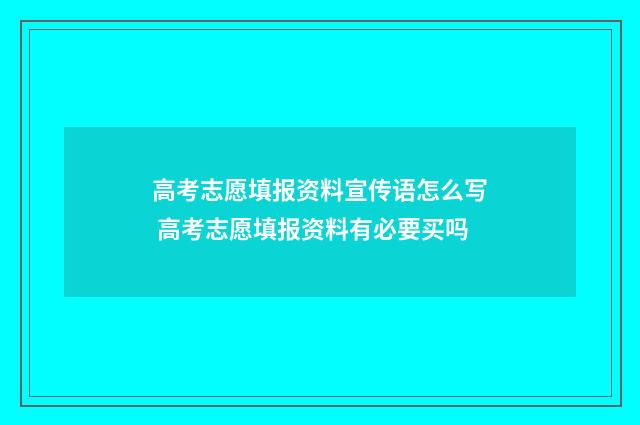 高考志愿填报资料宣传语怎么写 高考志愿填报资料有必要买吗