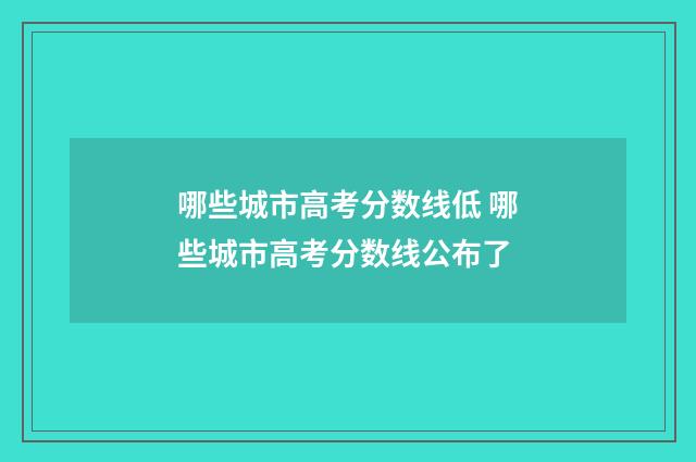哪些城市高考分数线低 哪些城市高考分数线公布了